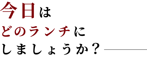 今日はどのランチにしましょうか？