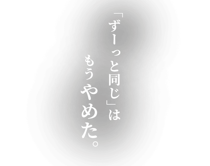 「ずーっと同じ」はもうやめた。