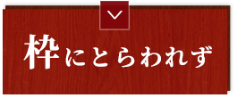 枠にとらわれず