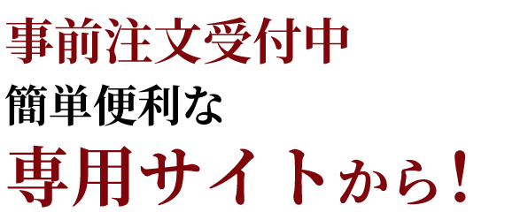 事前注文受付中 簡単便利な 専用サイトから！