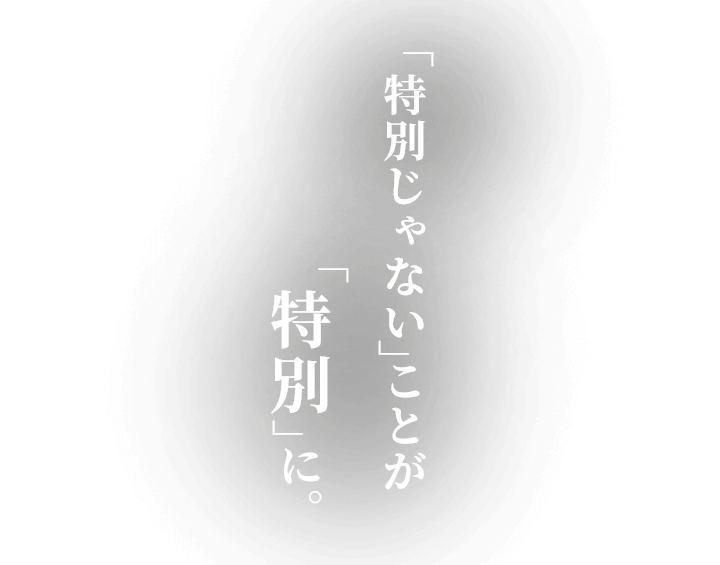 「特別じゃない」ことが「特別」に。